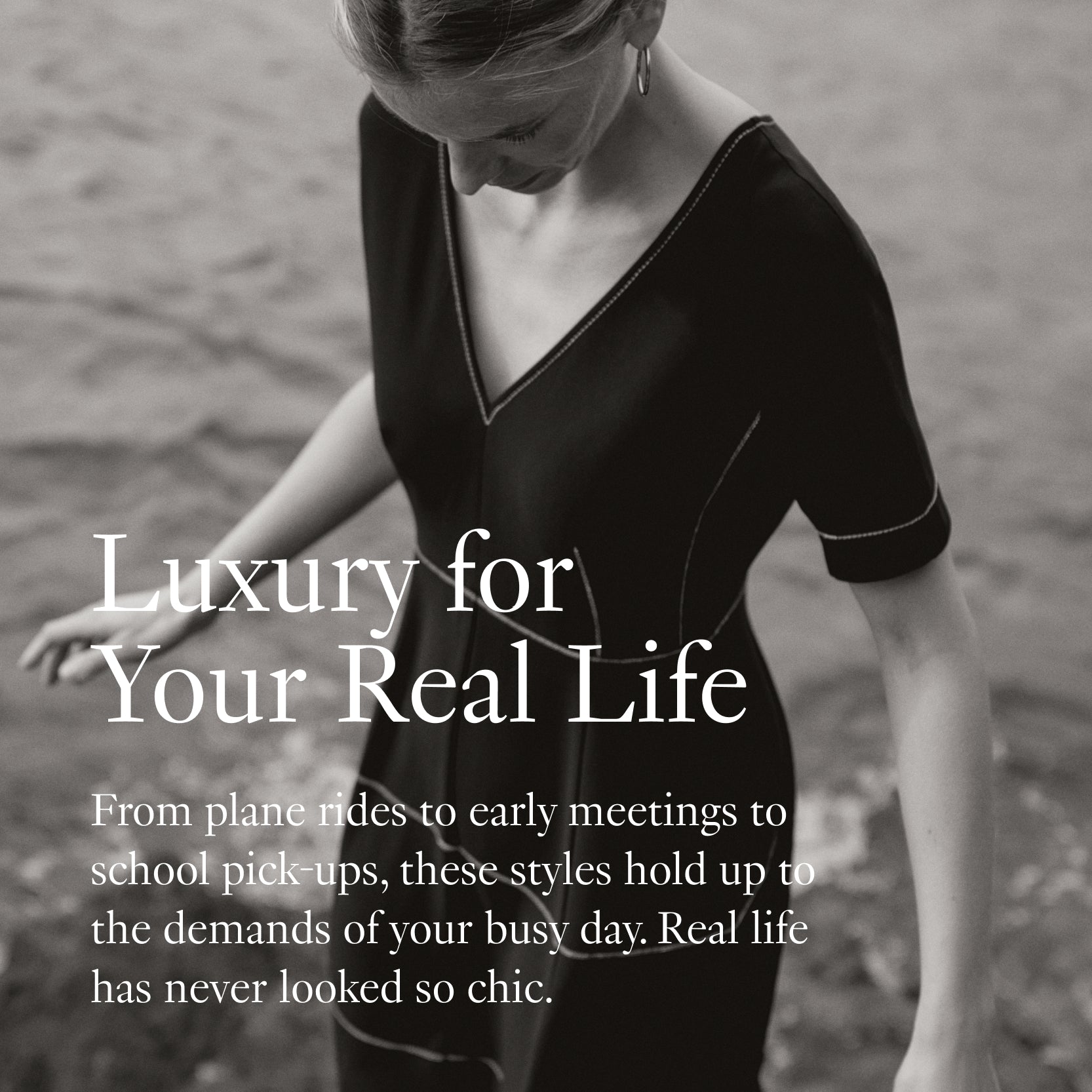 Woman in a black dress standing by water with text overlay: "Luxury for Your Real Life: From plan rides to early meetings to school pick-ups, these styles hold up to the demands of your busy day. Real life has never looked so chic."