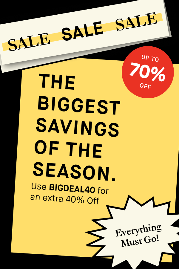 SALE SALE SALE / THE BIGGEST SAVINGS OF THE SEASON / UP TO 70% OFF / USE  BIGDEAL40 FOR AN EXTRA 40% OFF / EVERyTHING MUST GO!